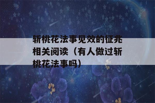 斩桃花法事见效的征兆相关阅读（有人做过斩桃花法事吗）