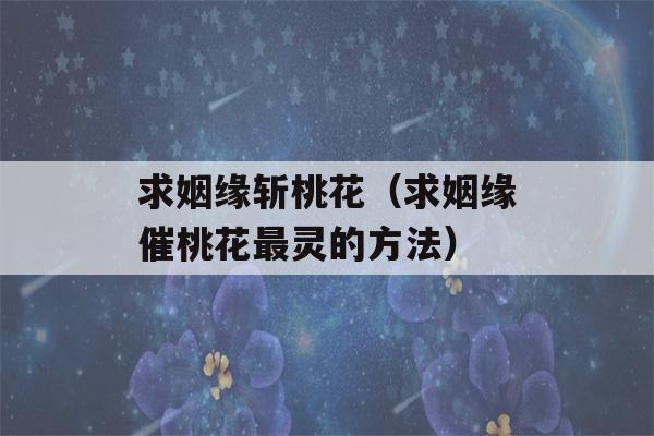 求姻缘斩桃花（求姻缘催桃花最灵的方法）