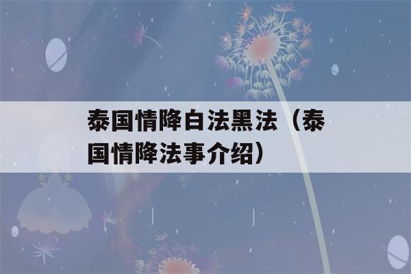 泰国情降白法黑法（泰国情降法事介绍）