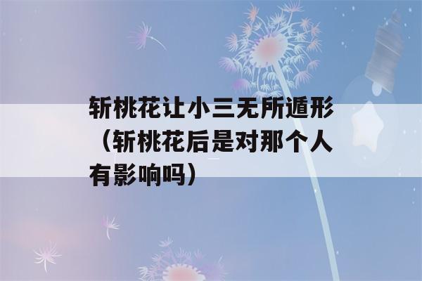 斩桃花让小三无所遁形（斩桃花后是对那个人有影响吗）