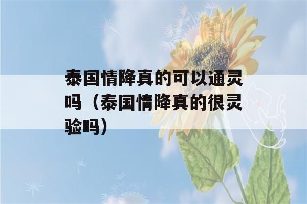 泰国情降真的可以通灵吗（泰国情降真的很灵验吗）