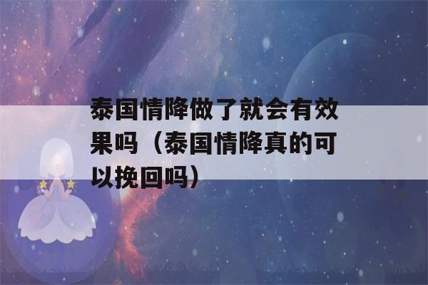 泰国情降做了就会有效果吗（泰国情降真的可以挽回吗）