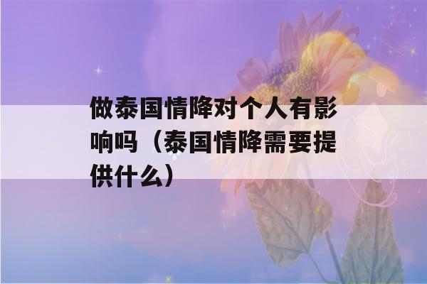 做泰国情降对个人有影响吗（泰国情降需要提供什么）