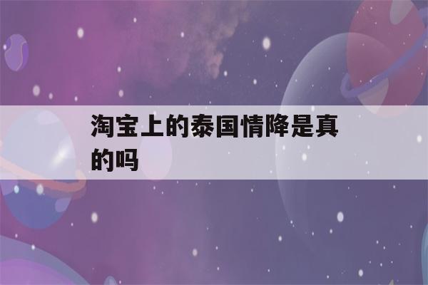 淘宝上的泰国情降是真的吗