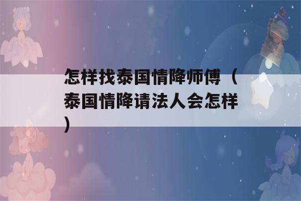 怎样找泰国情降师傅（泰国情降请法人会怎样）