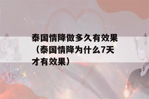 泰国情降做多久有效果（泰国情降为什么7天才有效果）