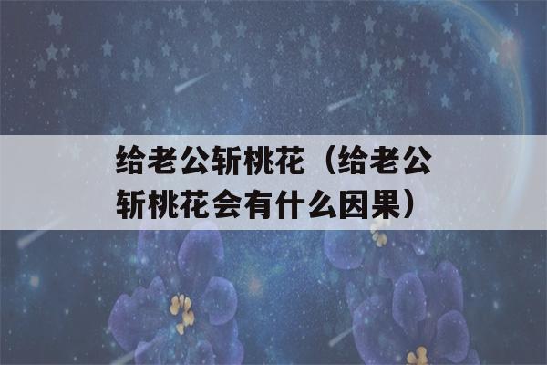 给老公斩桃花（给老公斩桃花会有什么因果）