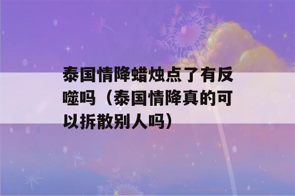 泰国情降蜡烛点了有反噬吗（泰国情降真的可以拆散别人吗）