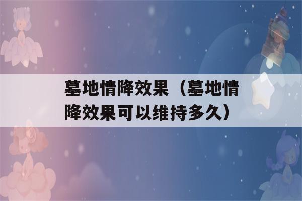 墓地情降效果（墓地情降效果可以维持多久）