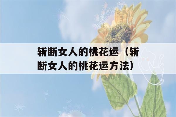 斩断女人的桃花运（斩断女人的桃花运方法）