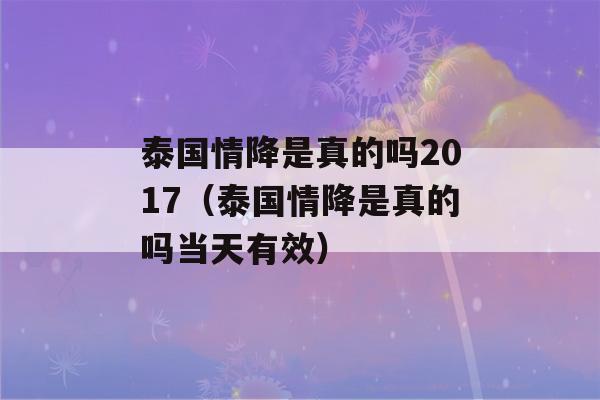 泰国情降是真的吗2017（泰国情降是真的吗当天有效）