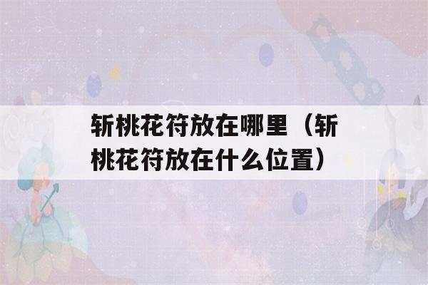 斩桃花符放在哪里（斩桃花符放在什么位置）