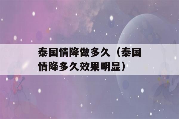 泰国情降做多久（泰国情降多久效果明显）