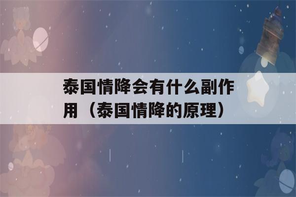 泰国情降会有什么副作用（泰国情降的原理）