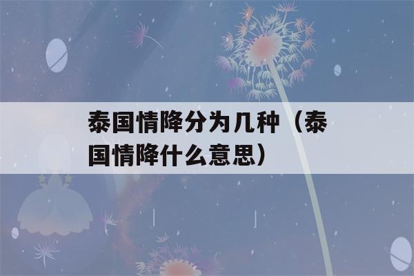 泰国情降分为几种（泰国情降什么意思）