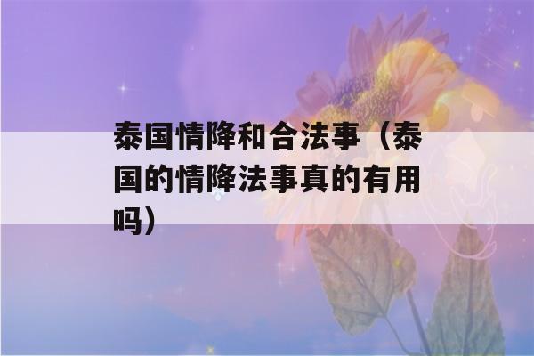 泰国情降和合法事（泰国的情降法事真的有用吗）