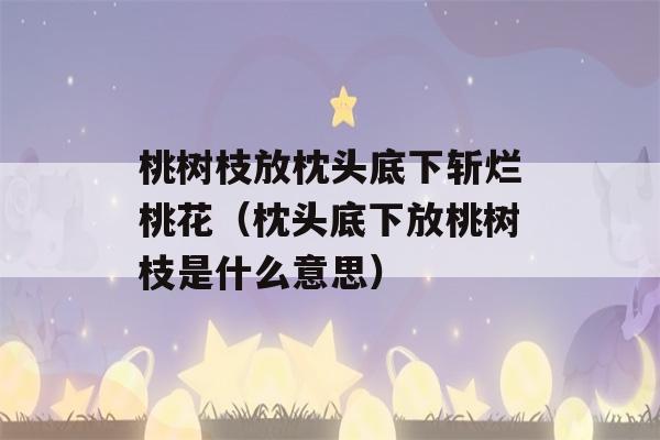 桃树枝放枕头底下斩烂桃花（枕头底下放桃树枝是什么意思）