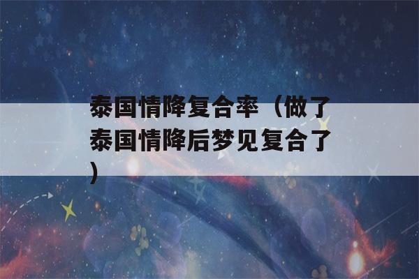 泰国情降复合率（做了泰国情降后梦见复合了）