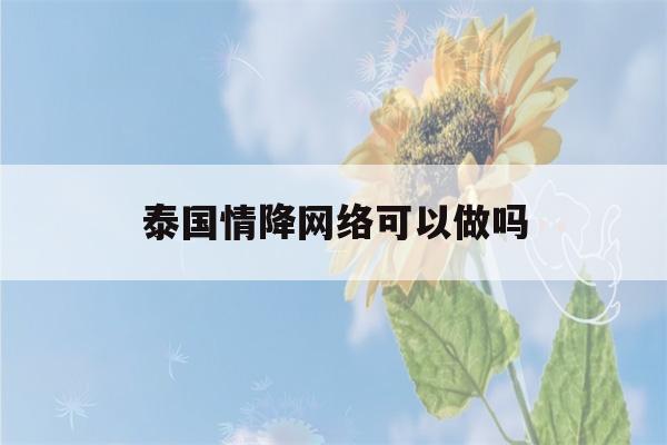 泰国情降网络可以做吗