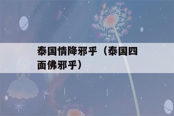 泰国情降邪乎（泰国四面佛邪乎）