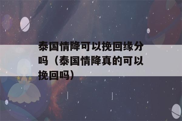 泰国情降可以挽回缘分吗（泰国情降真的可以挽回吗）