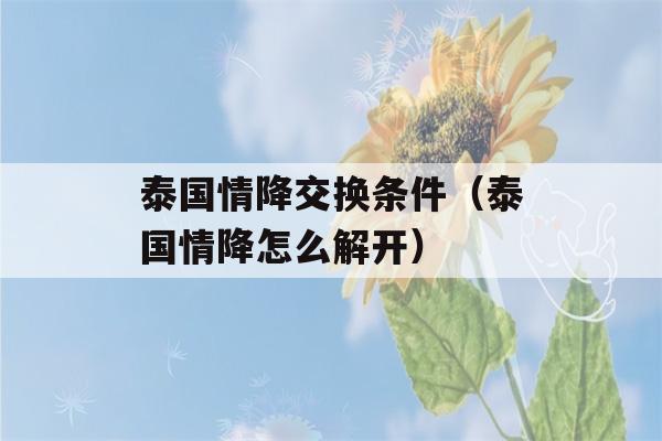 泰国情降交换条件（泰国情降怎么解开）