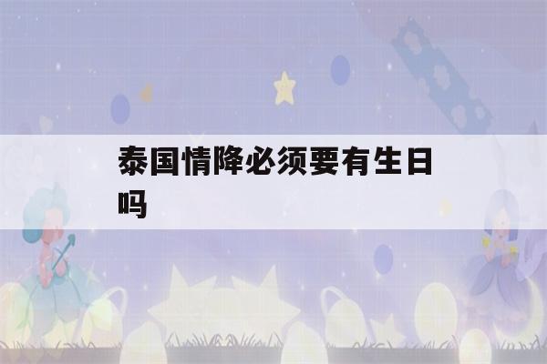 泰国情降必须要有生日吗