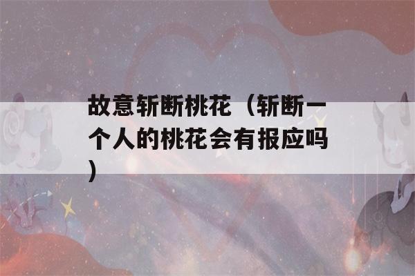 故意斩断桃花（斩断一个人的桃花会有报应吗）