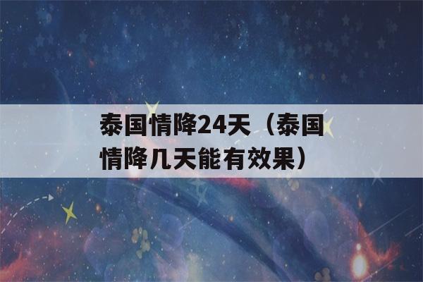 泰国情降24天（泰国情降几天能有效果）