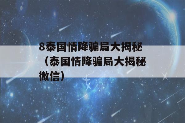 8泰国情降骗局大揭秘（泰国情降骗局大揭秘微信）