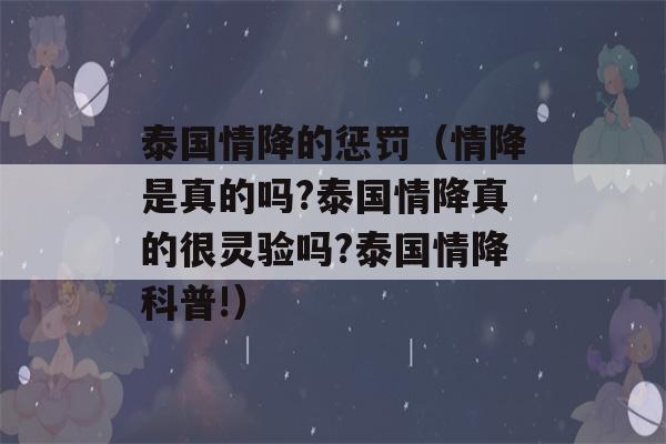 泰国情降的惩罚（情降是真的吗?泰国情降真的很灵验吗?泰国情降科普!）