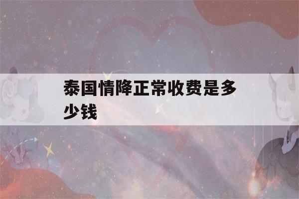 泰国情降正常收费是多少钱