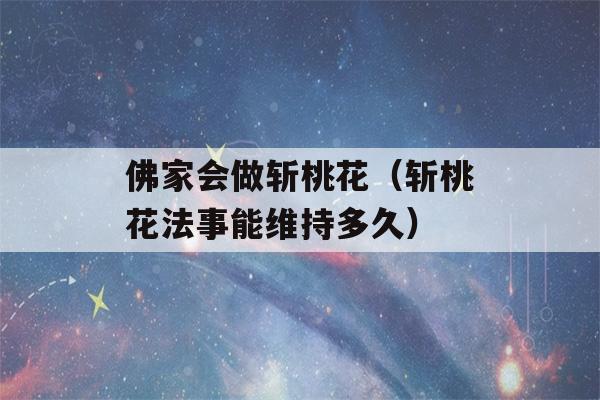 佛家会做斩桃花（斩桃花法事能维持多久）