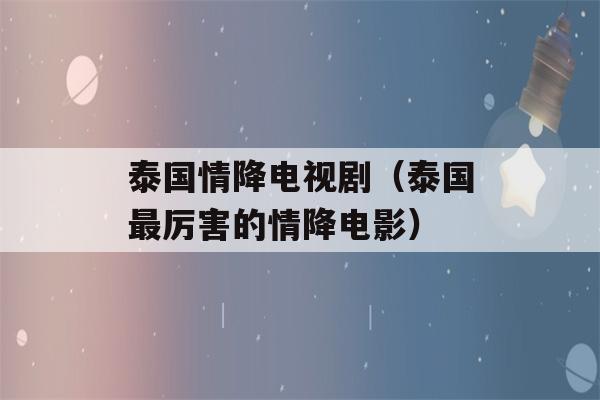 泰国情降电视剧（泰国最厉害的情降电影）