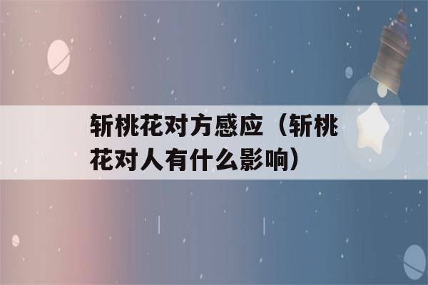 斩桃花对方感应（斩桃花对人有什么影响）