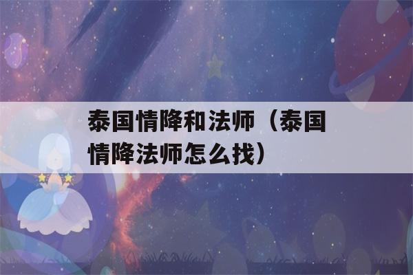 泰国情降和法师（泰国情降法师怎么找）