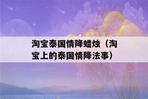 淘宝泰国情降蜡烛（淘宝上的泰国情降法事）