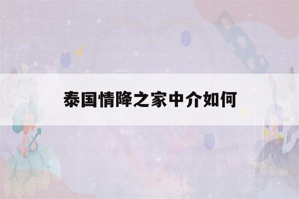 泰国情降之家中介如何