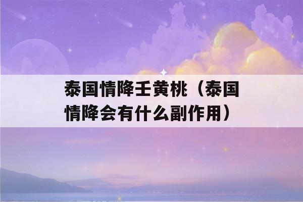 泰国情降壬黄桃（泰国情降会有什么副作用）