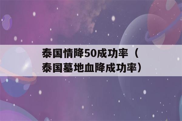 泰国情降50成功率（泰国墓地血降成功率）