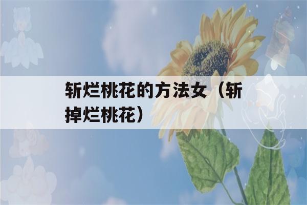 斩烂桃花的方法女（斩掉烂桃花）