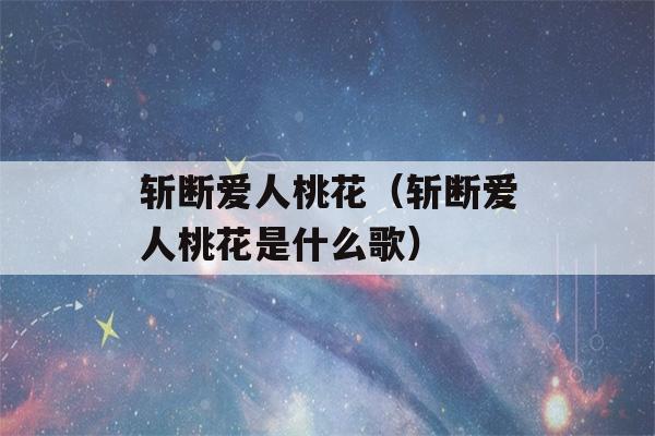 斩断爱人桃花（斩断爱人桃花是什么歌）