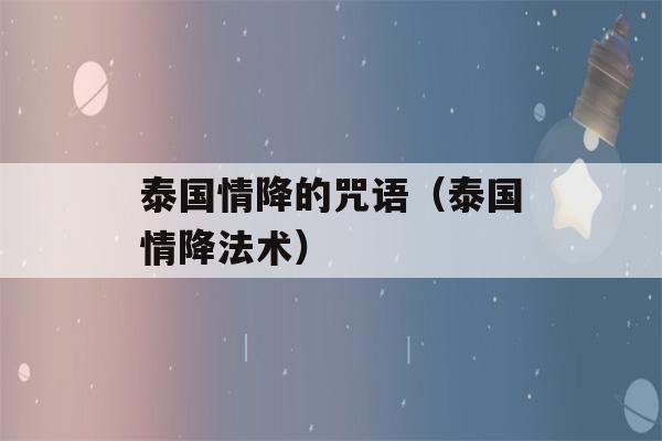 泰国情降的咒语（泰国情降法术）