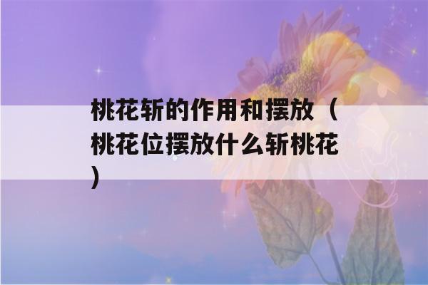 桃花斩的作用和摆放（桃花位摆放什么斩桃花）