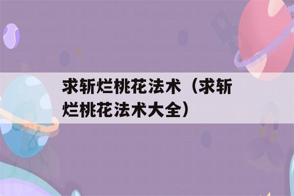 求斩烂桃花法术（求斩烂桃花法术大全）