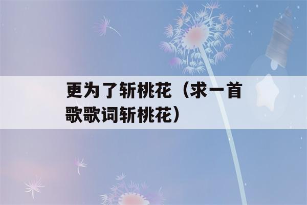 更为了斩桃花（求一首歌歌词斩桃花）