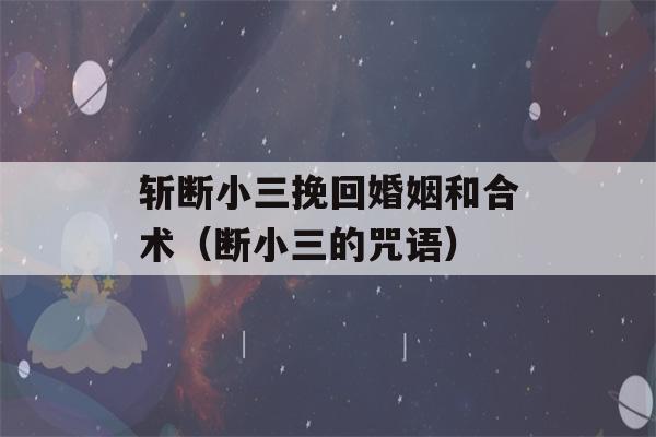 斩断小三挽回婚姻和合术（断小三的咒语）