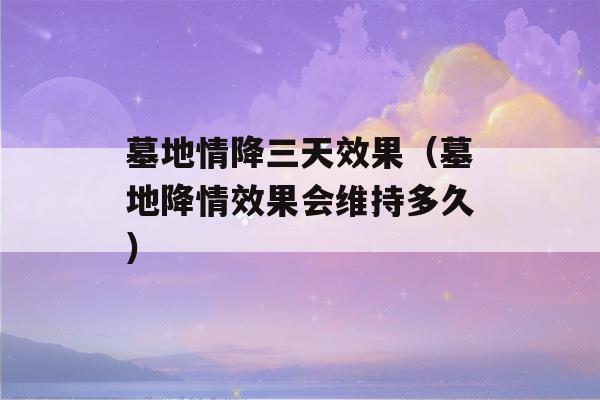 墓地情降三天效果（墓地降情效果会维持多久）