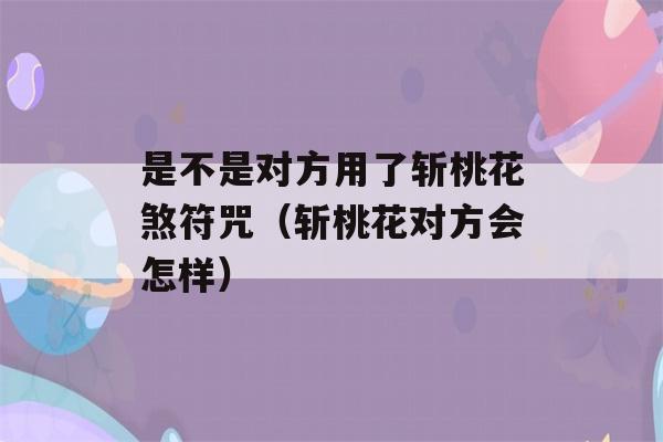 是不是对方用了斩桃花煞符咒（斩桃花对方会怎样）