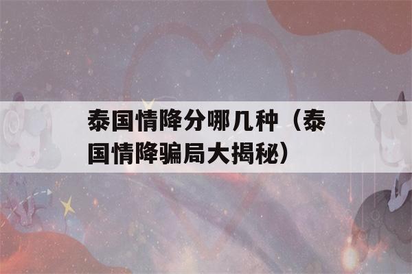 泰国情降分哪几种（泰国情降骗局大揭秘）